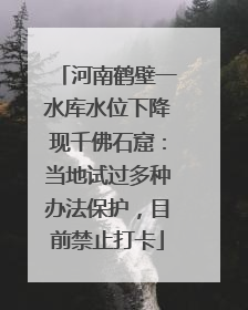 河南鹤壁一水库水位下降现千佛石窟：当地试过多种办法保护，目前禁止打卡