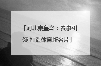 河北秦皇岛：赛事引领 打造体育新名片