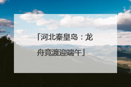 河北秦皇岛：龙舟竞渡迎端午