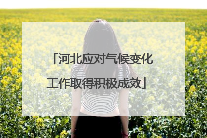 河北应对气候变化工作取得积极成效