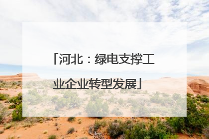 河北：绿电支撑工业企业转型发展