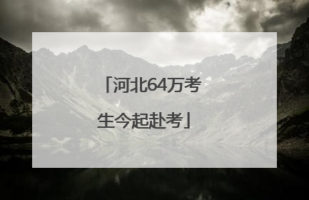 河北64万考生今起赴考