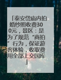 泰安岱庙内拍婚纱照收费300元，景区：是为了规范“商拍”行为，保证游客体验，收取费用全部上交国库