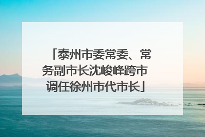 泰州市委常委、常务副市长沈峻峰跨市调任徐州市代市长