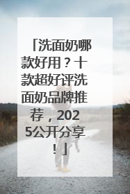 洗面奶哪款好用？十款超好评洗面奶品牌推荐，2025公开分享！