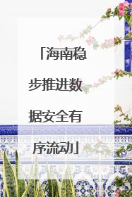 海南稳步推进数据安全有序流动