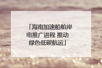 海南加速船舶岸电推广进程 推动绿色低碳航运