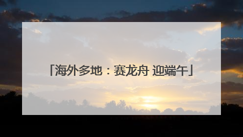 海外多地：赛龙舟 迎端午