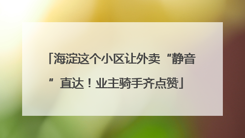 海淀这个小区让外卖“静音”直达！业主骑手齐点赞