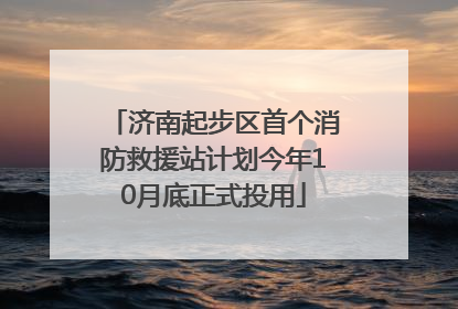 济南起步区首个消防救援站计划今年10月底正式投用