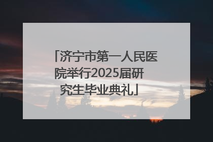 济宁市第一人民医院举行2025届研究生毕业典礼