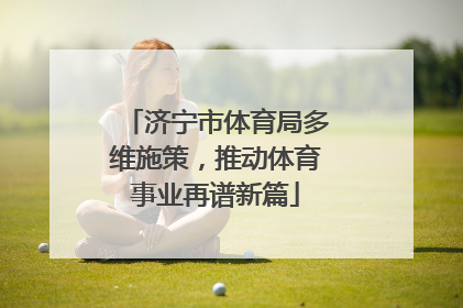 济宁市体育局多维施策，推动体育事业再谱新篇