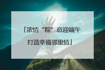 浓情“粽”意迎端午 打造幸福邻里情