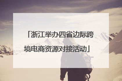 浙江举办四省边际跨境电商资源对接活动