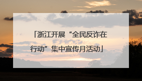 浙江开展“全民反诈在行动”集中宣传月活动