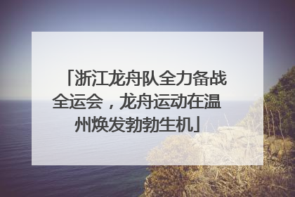 浙江龙舟队全力备战全运会，龙舟运动在温州焕发勃勃生机