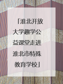淮北开放大学趣学公益课堂走进淮北市特殊教育学校