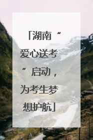 湖南“爱心送考”启动，为考生梦想护航