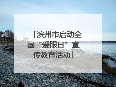 滨州市启动全国“爱眼日”宣传教育活动