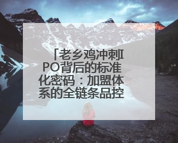 老乡鸡冲刺IPO背后的标准化密码：加盟体系的全链条品控升级