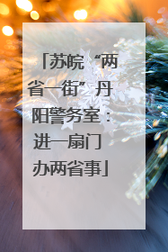 苏皖“两省一街”丹阳警务室：进一扇门 办两省事