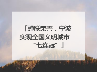 蝉联荣誉，宁波实现全国文明城市“七连冠”