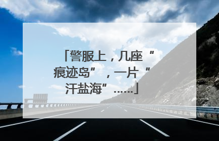 警服上，几座“痕迹岛”，一片“汗盐海”……