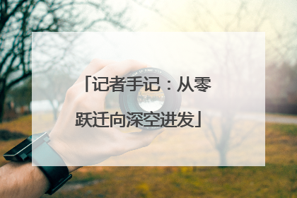记者手记：从零跃迁向深空进发
