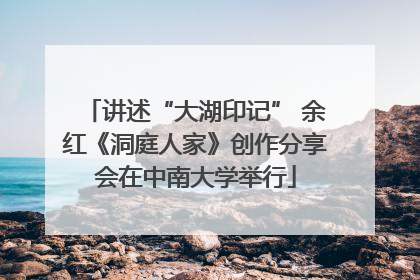 讲述“大湖印记” 余红《洞庭人家》创作分享会在中南大学举行