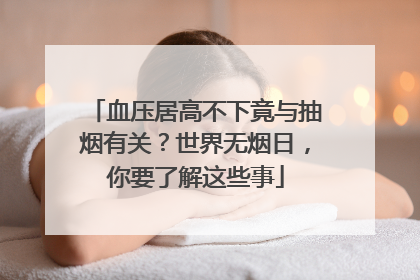 血压居高不下竟与抽烟有关？世界无烟日，你要了解这些事