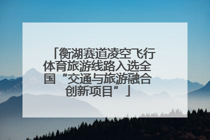 衡湖赛道凌空飞行体育旅游线路入选全国“交通与旅游融合创新项目”