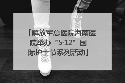 解放军总医院海南医院举办“5·12”国际护士节系列活动