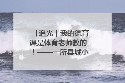 追光｜我的德育课是体育老师教的！——一所县城小学的思政课改革