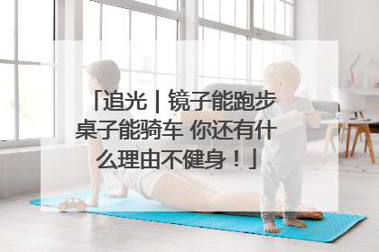 追光｜镜子能跑步 桌子能骑车 你还有什么理由不健身！