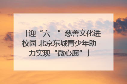 迎“六一”慈善文化进校园 北京东城青少年助力实现“微心愿”