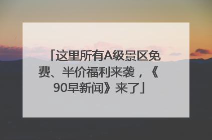 这里所有A级景区免费、半价福利来袭，《90早新闻》来了