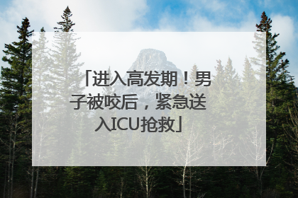 进入高发期！男子被咬后，紧急送入ICU抢救