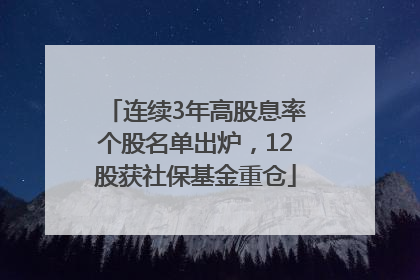 连续3年高股息率个股名单出炉，12股获社保基金重仓