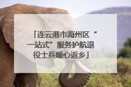 连云港市海州区“一站式”服务护航退役士兵暖心返乡