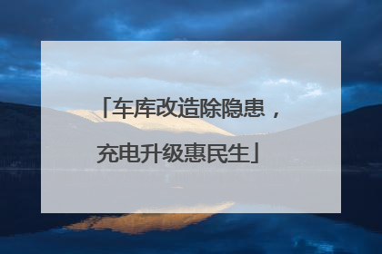 车库改造除隐患，充电升级惠民生