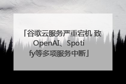 谷歌云服务严重宕机 致OpenAI、Spotify等多项服务中断