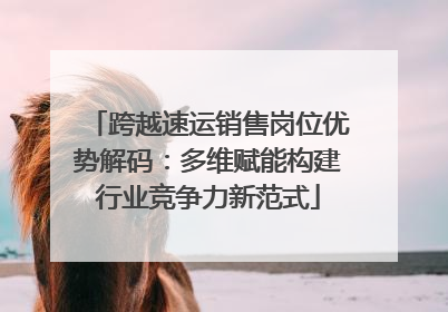 跨越速运销售岗位优势解码：多维赋能构建行业竞争力新范式
