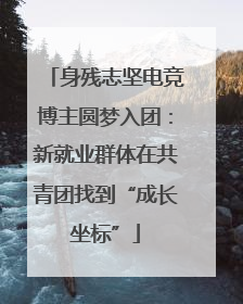 身残志坚电竞博主圆梦入团：新就业群体在共青团找到“成长坐标”