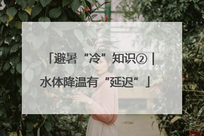 避暑“冷”知识②｜水体降温有“延迟”