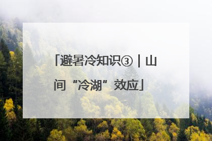 避暑冷知识③｜山间“冷湖”效应