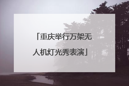 重庆举行万架无人机灯光秀表演