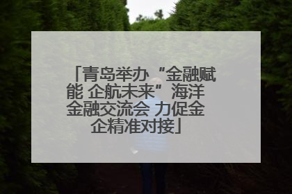 青岛举办“金融赋能 企航未来”海洋金融交流会 力促金企精准对接