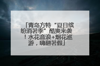 青岛方特“夏日缤纷消暑季”酷爽来袭！水花音浪+烟花巡游，嗨翻暑假