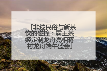 非遗民俗与新茶饮的碰撞：霸王茶姬定制龙舟亮相蒋村龙舟端午盛会