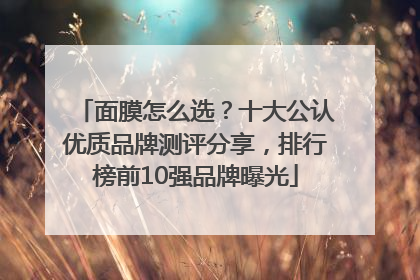 面膜怎么选？十大公认优质品牌测评分享，排行榜前10强品牌曝光